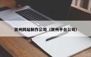 长岭贺州网站制作公司（贺州平台公司）